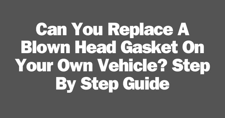 Can You Replace A Blown Head Gasket On Your Own Vehicle?