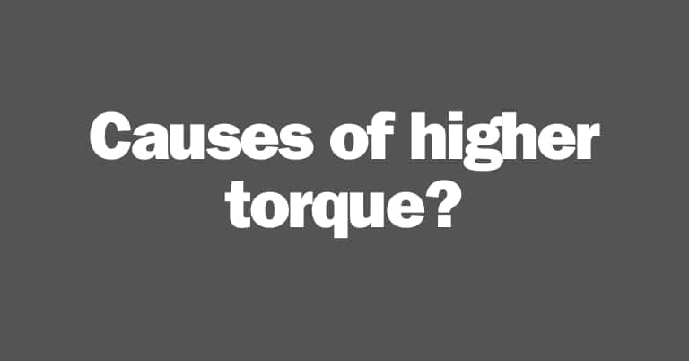 Causes of higher torque
