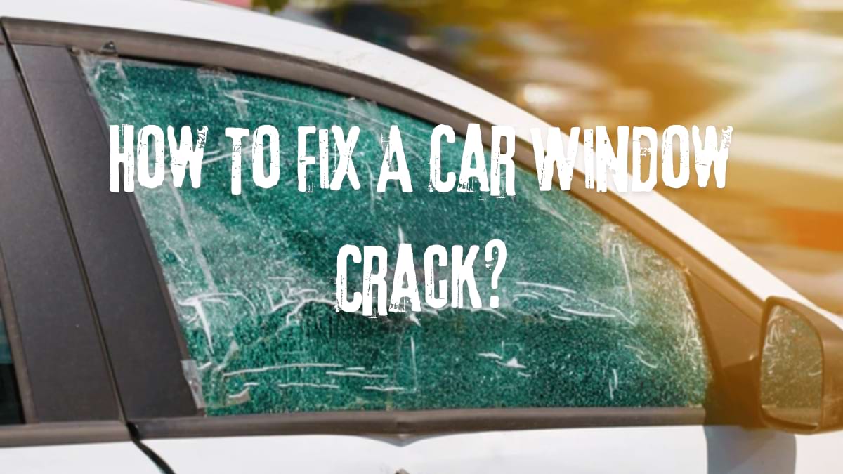 How To Fix A Car Window Crack? Easy Guide