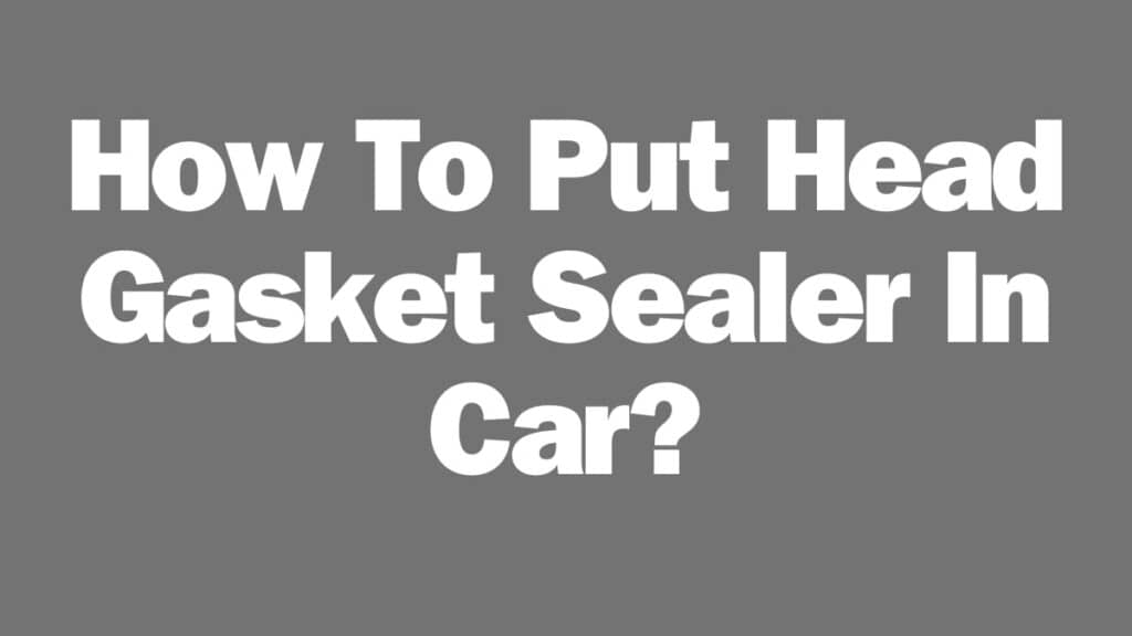 How To Put Head Gasket Sealer In Car?