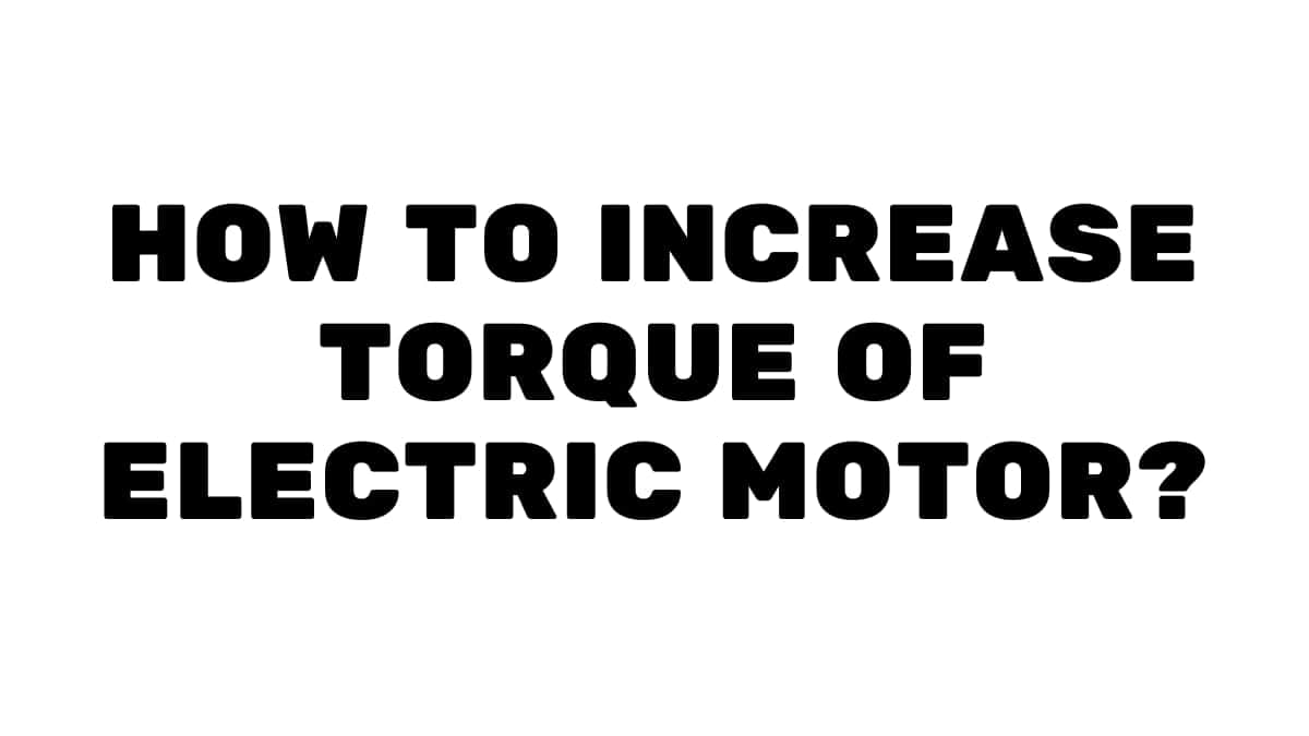 How To Increase Torque of Electric Motor?